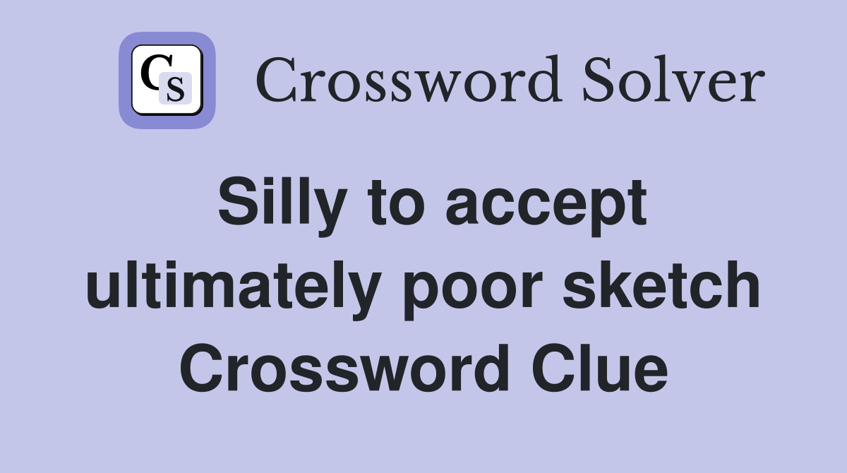 Silly to accept ultimately poor sketch Crossword Clue
