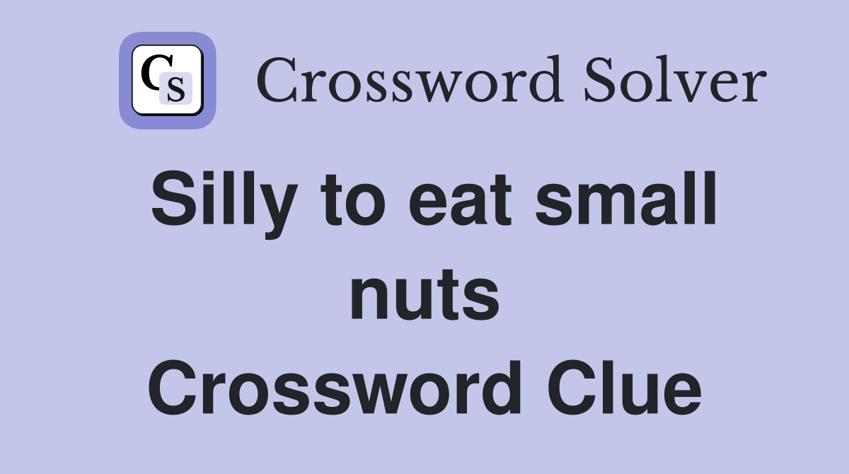 Silly to eat small nuts Crossword Clue