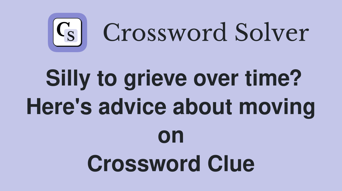Silly to grieve over time? Here's advice about moving on Crossword Clue