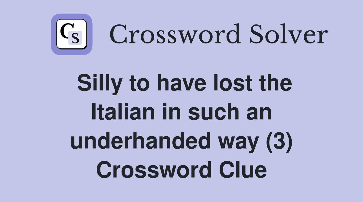 Silly to have lost the Italian in such an underhanded way (3) Crossword Clue