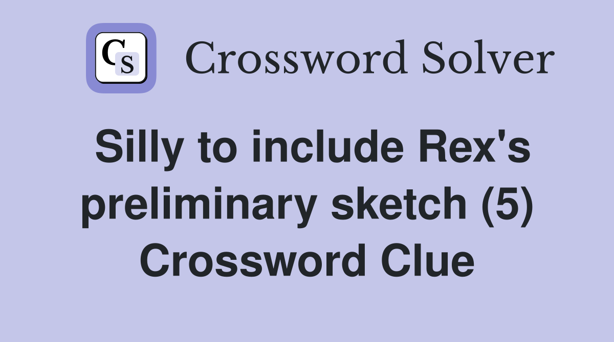 Silly to include Rex's preliminary sketch (5) Crossword Clue