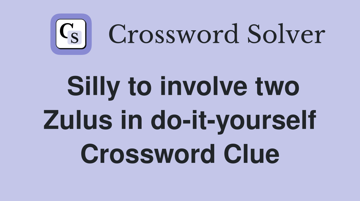 Silly to involve two Zulus in do-it-yourself Crossword Clue