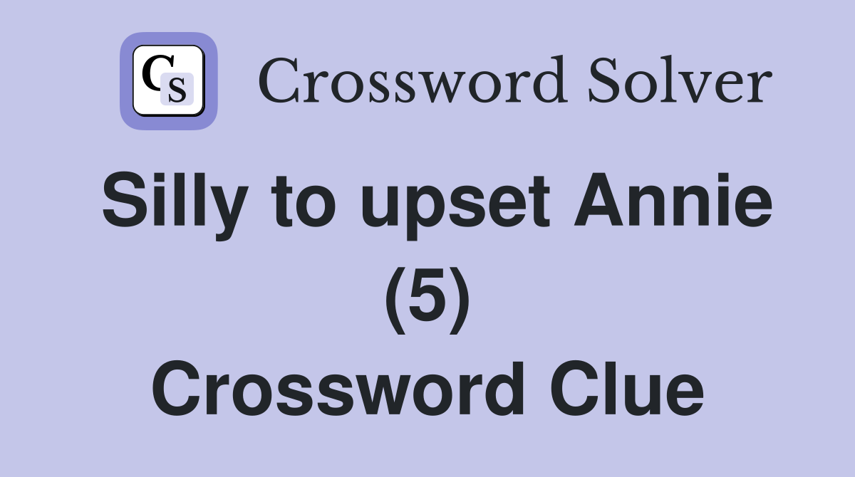 Silly to upset Annie (5) Crossword Clue