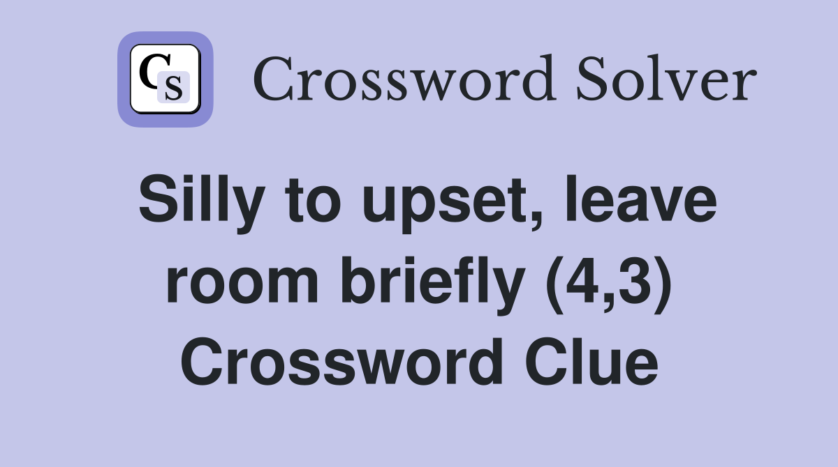 Silly to upset, leave room briefly (4,3) Crossword Clue