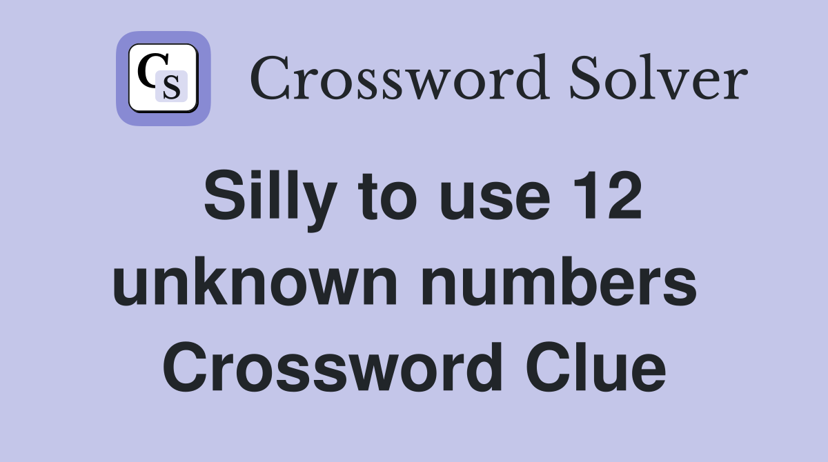 Silly to use 12 unknown numbers  Crossword Clue