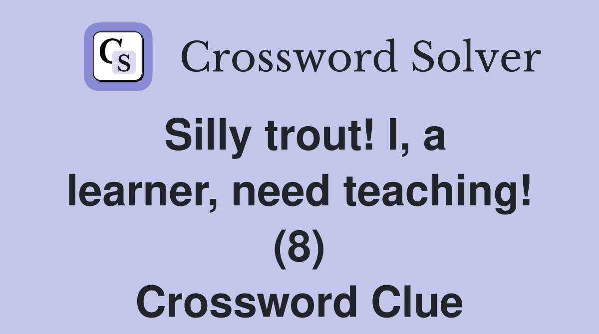 Silly trout! I, a learner, need teaching! (8) Crossword Clue