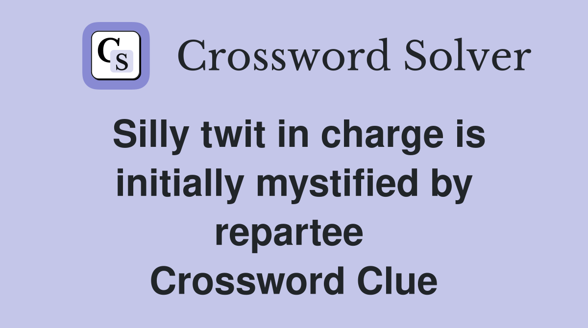 Silly twit in charge is initially mystified by repartee  Crossword Clue
