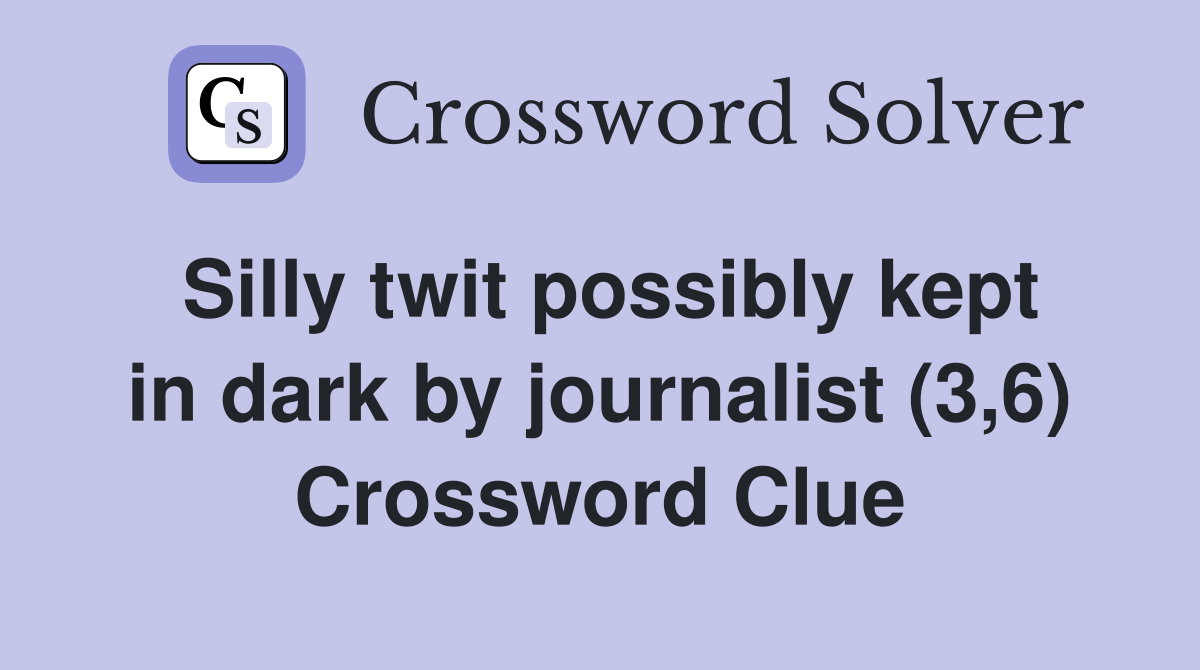 Silly twit possibly kept in dark by journalist (3,6) Crossword Clue