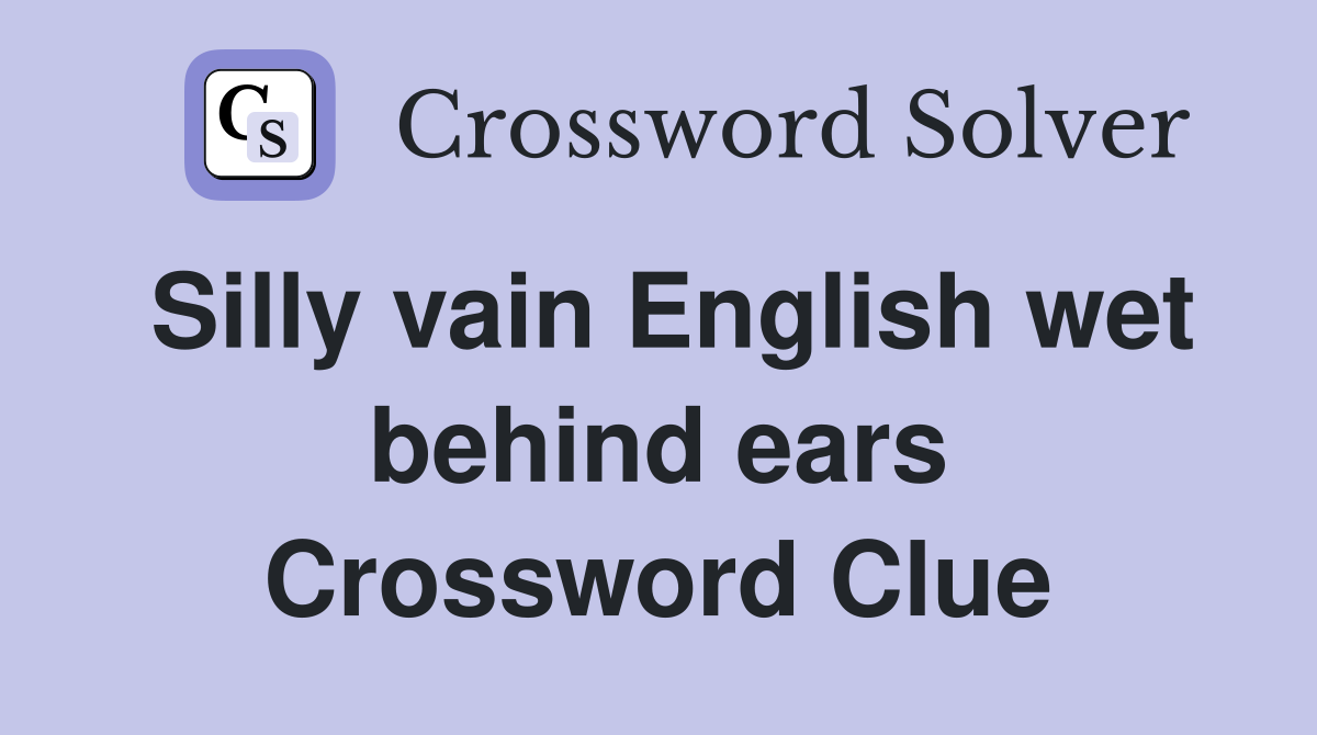 Silly vain English wet behind ears Crossword Clue