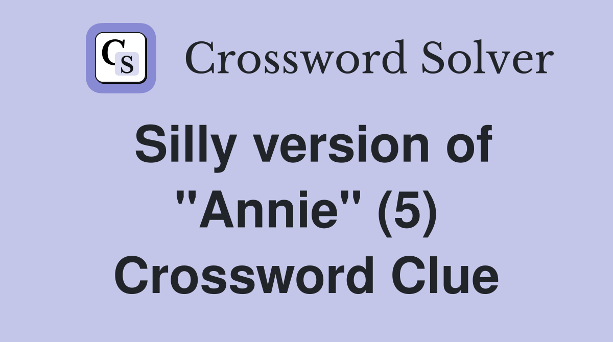 Silly version of "Annie" (5) Crossword Clue