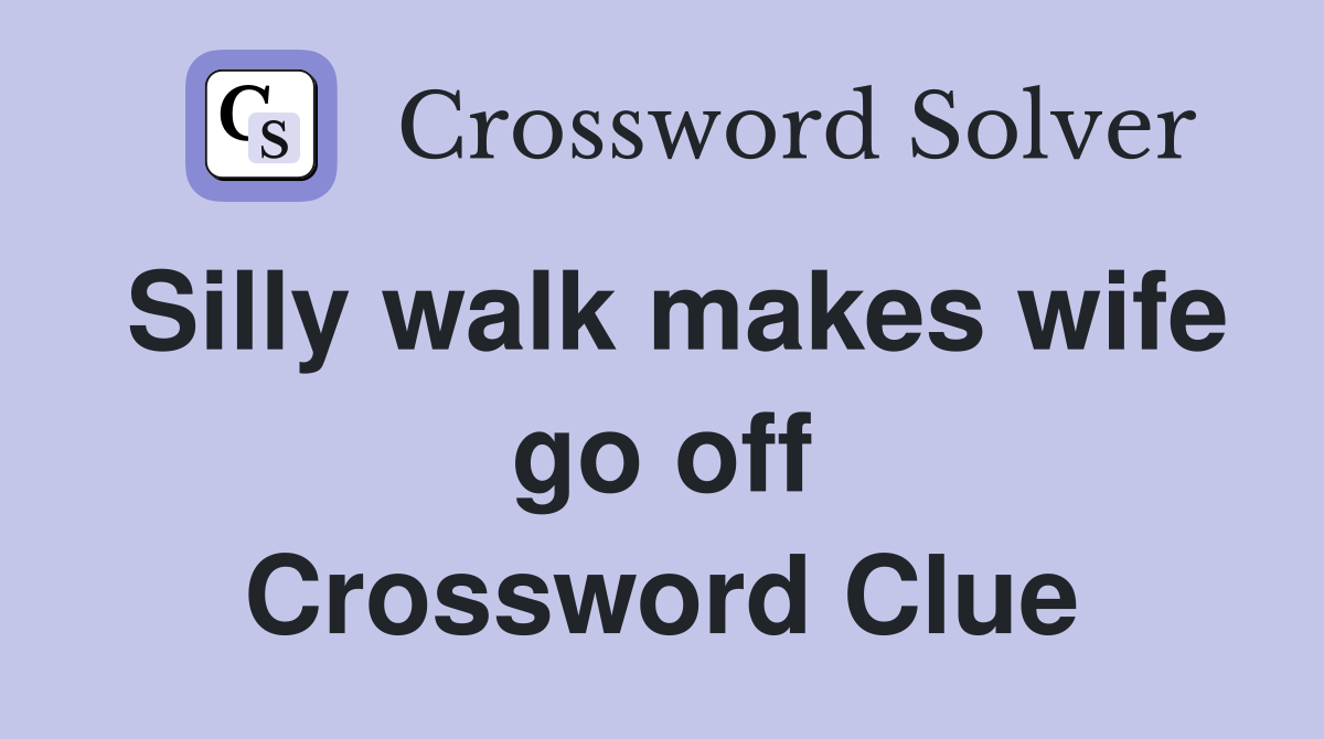 Silly walk makes wife go off Crossword Clue