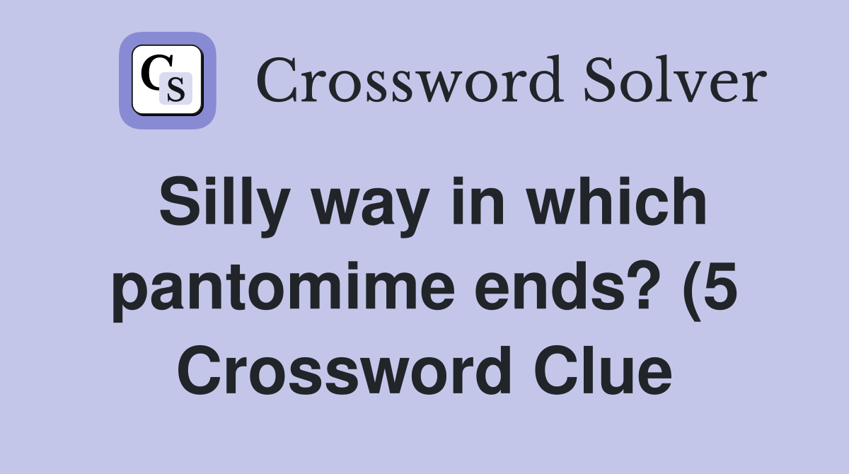 Silly way in which pantomime ends? (5) Crossword Clue Answers Silly way in which pantomime ends? (5) Crossword Clue Answers