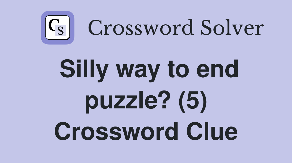Silly way to end puzzle? (5) Crossword Clue