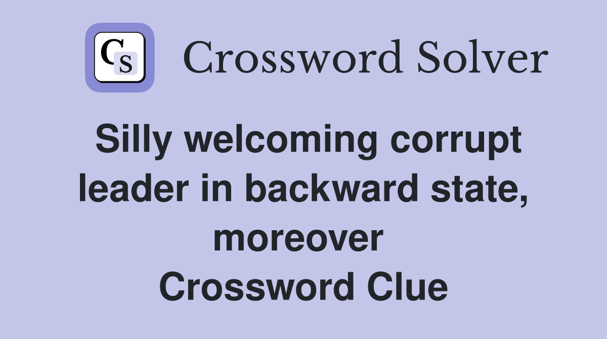 Silly welcoming corrupt leader in backward state, moreover  Crossword Clue