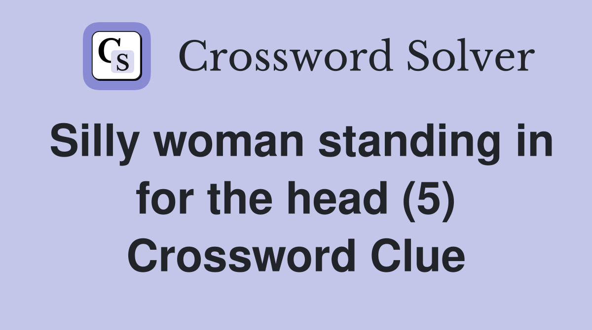 Silly woman standing in for the head (5) Crossword Clue