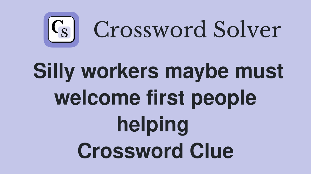 Silly workers maybe must welcome first people helping  Crossword Clue