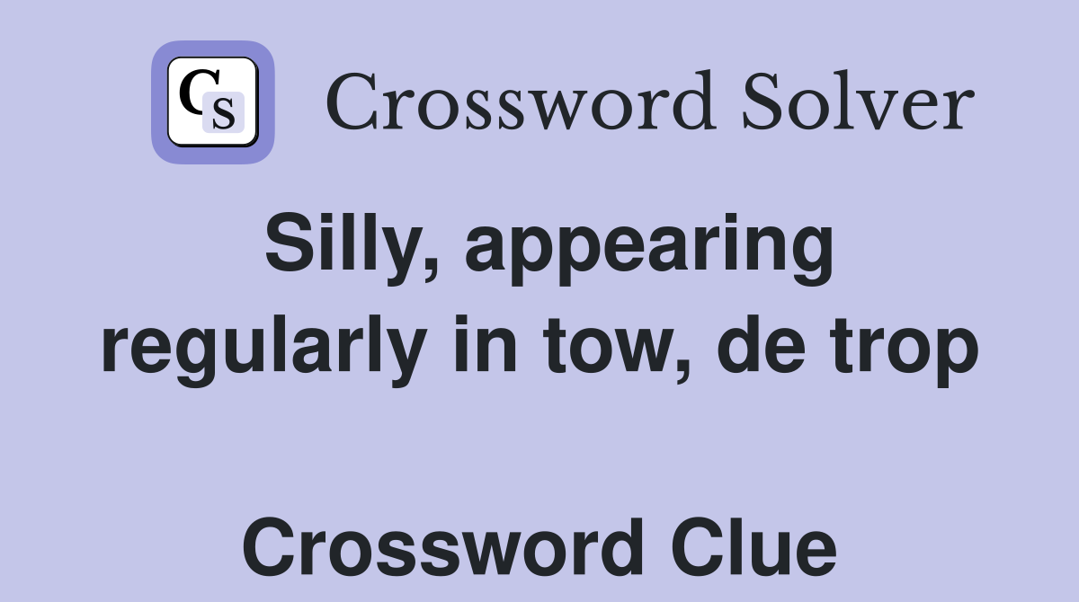 Silly, appearing regularly in tow, de trop  Crossword Clue