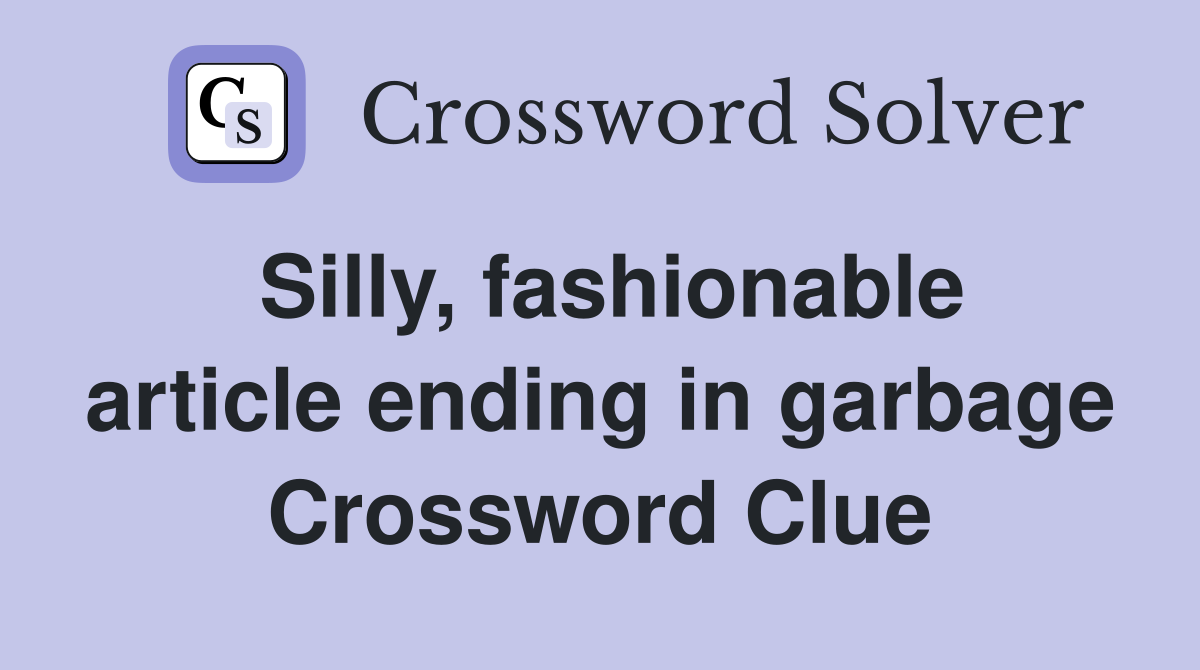 Silly, fashionable article ending in garbage Crossword Clue