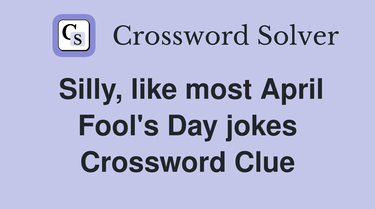 Silly, like most April Fool's Day jokes Crossword Clue