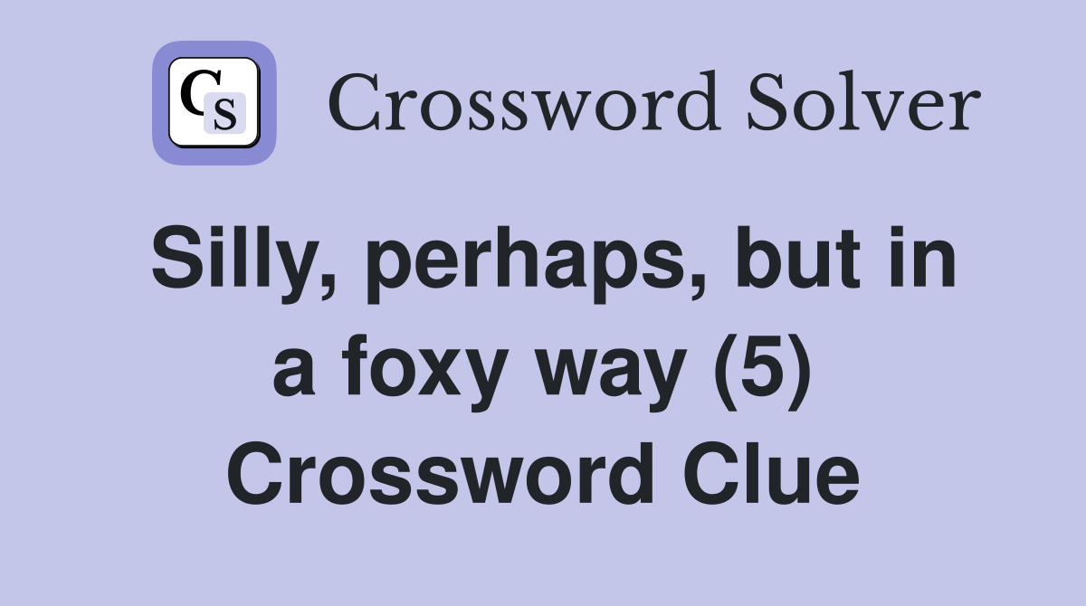 Silly, perhaps, but in a foxy way (5) Crossword Clue