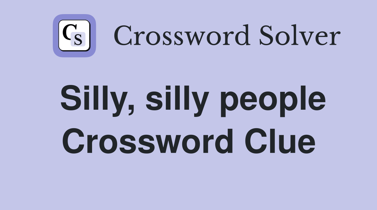 Silly, silly people Crossword Clue