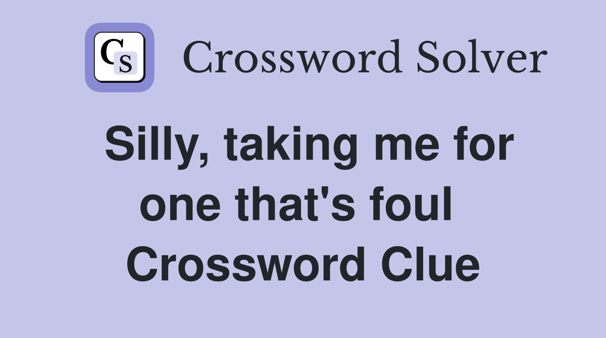 Silly, taking me for one that's foul  Crossword Clue