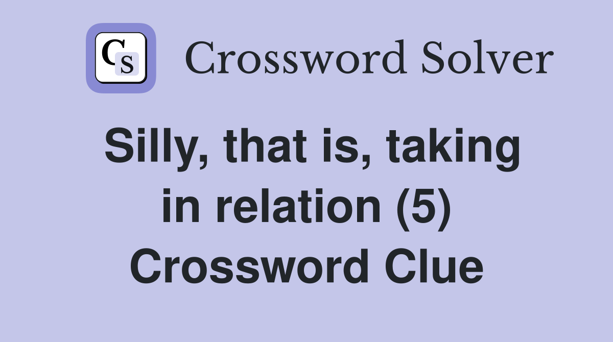 Silly, that is, taking in relation (5) Crossword Clue