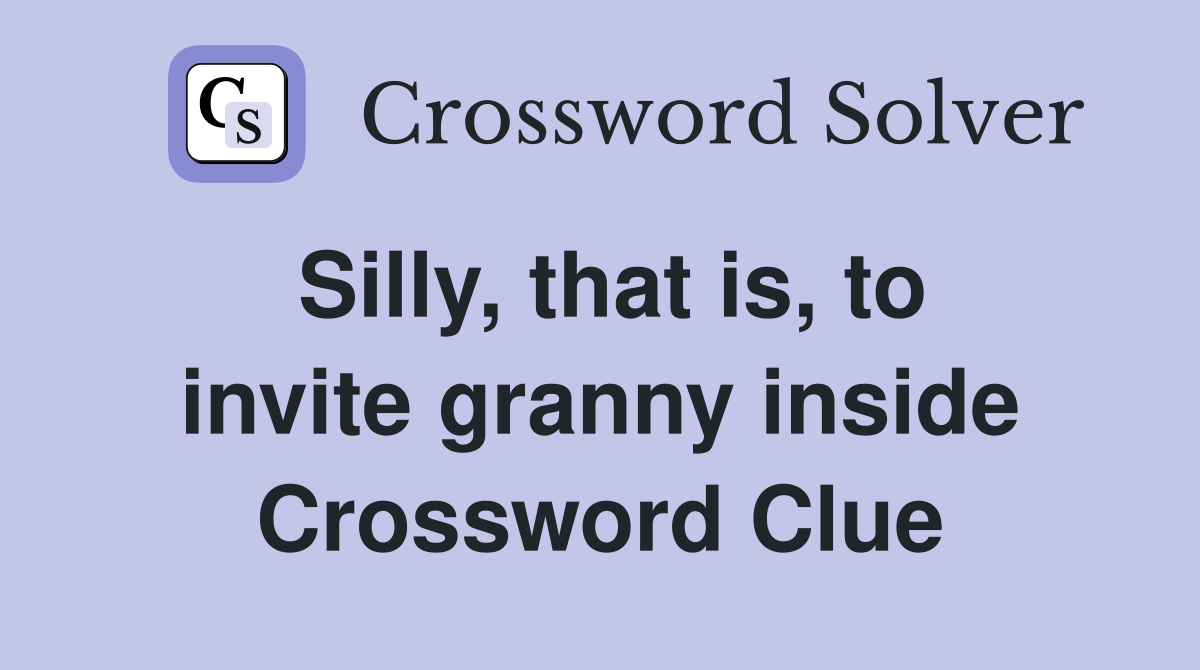 Silly, that is, to invite granny inside Crossword Clue