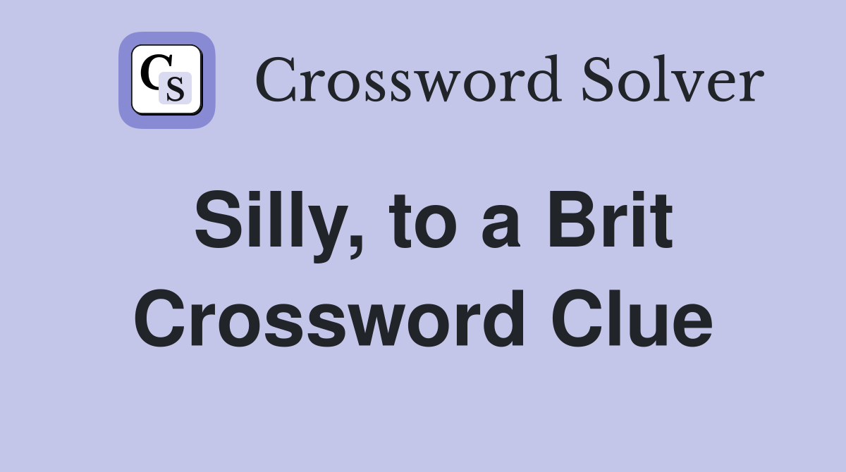 Silly, to a Brit Crossword Clue