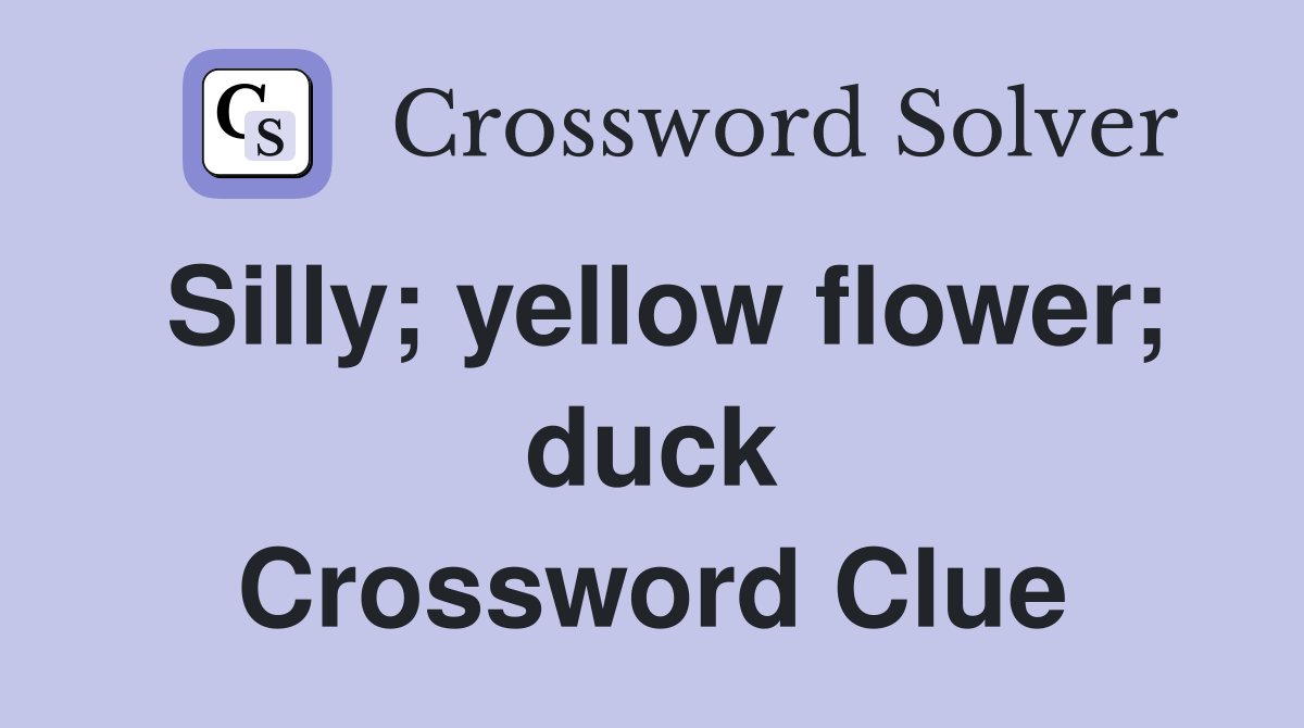 Silly; yellow flower; duck Crossword Clue