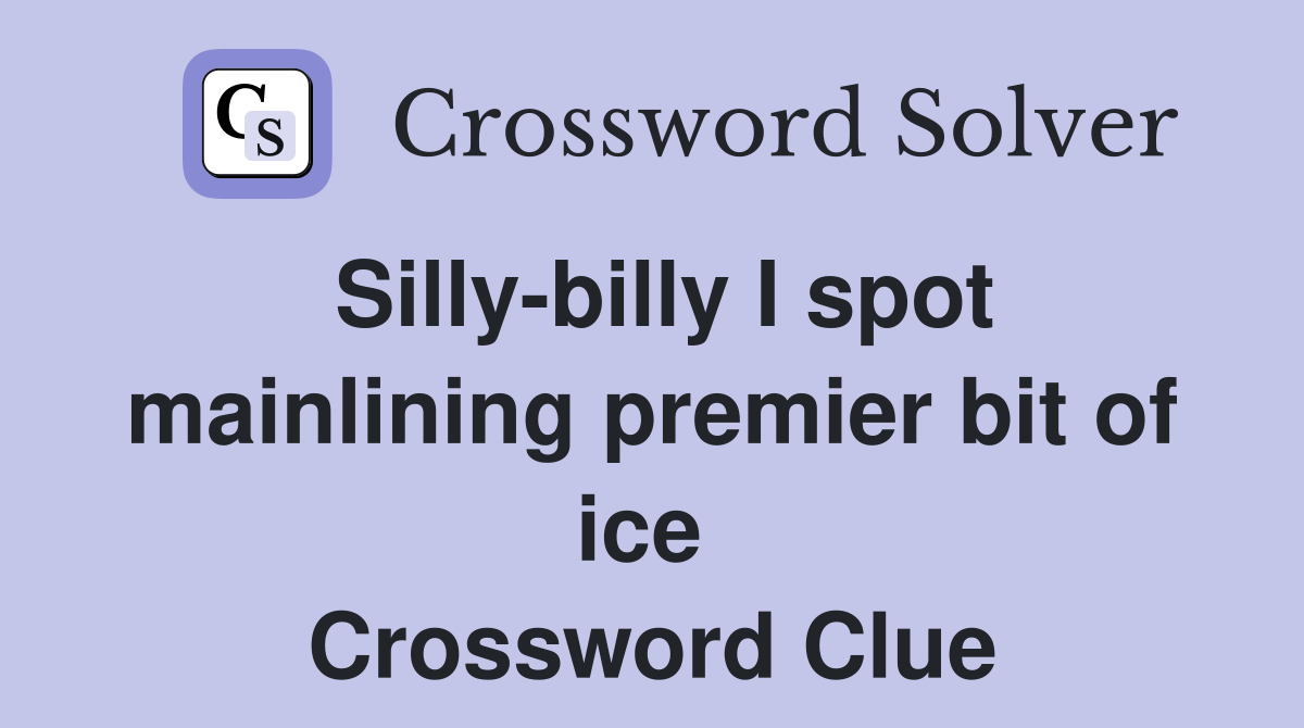 Silly-billy I spot mainlining premier bit of ice  Crossword Clue