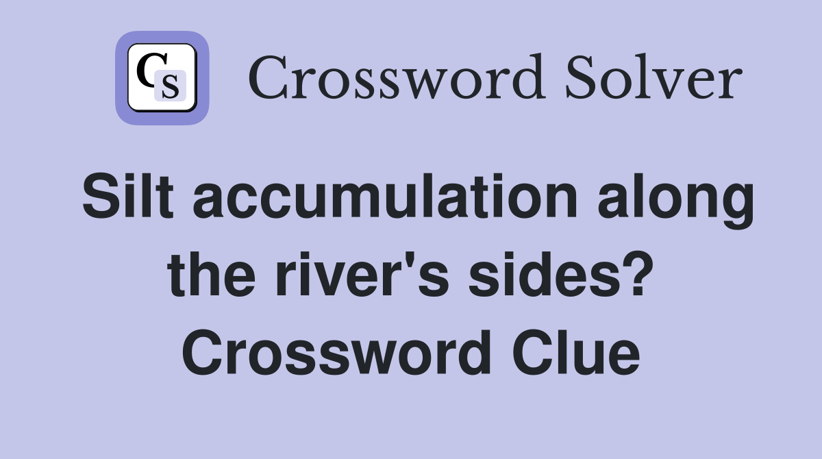 Silt accumulation along the river's sides? Crossword Clue