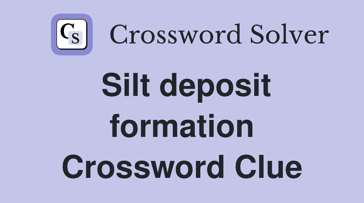 Silt deposit formation Crossword Clue