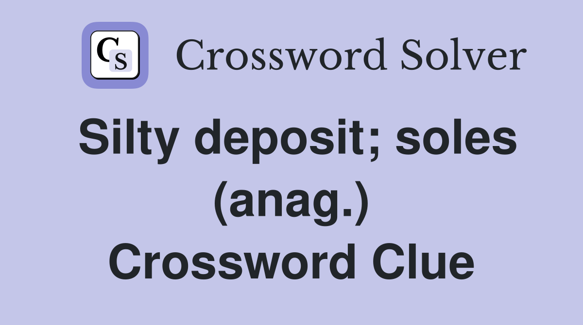 Silty deposit; soles (anag.) Crossword Clue