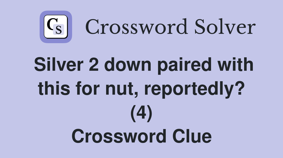 Silver 2 down paired with this for nut, reportedly? (4) Crossword Clue