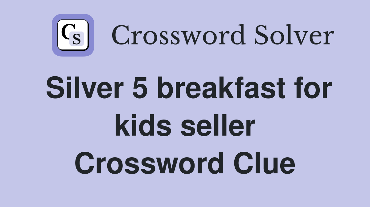 Silver 5 breakfast for kids seller Crossword Clue