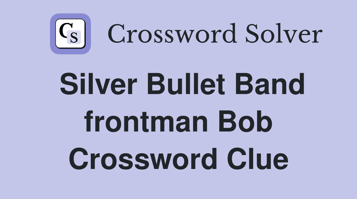 Silver Bullet Band frontman Bob Crossword Clue