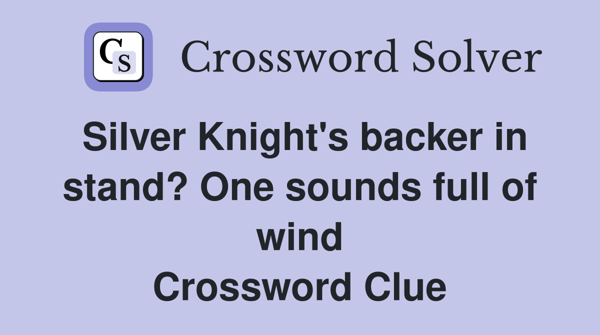 Silver Knight's backer in stand? One sounds full of wind Crossword Clue
