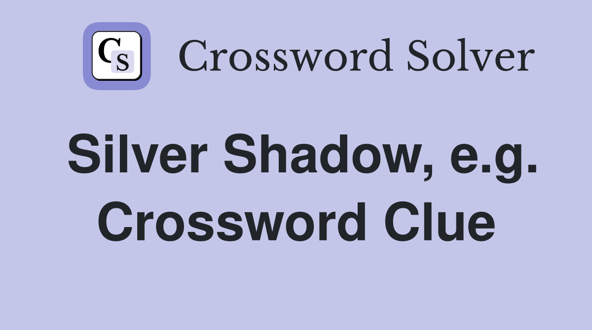 Silver Shadow, e.g. Crossword Clue