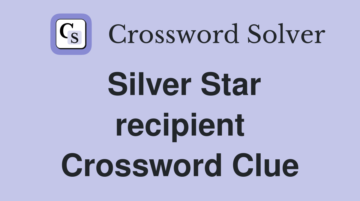 Silver Star recipient Crossword Clue