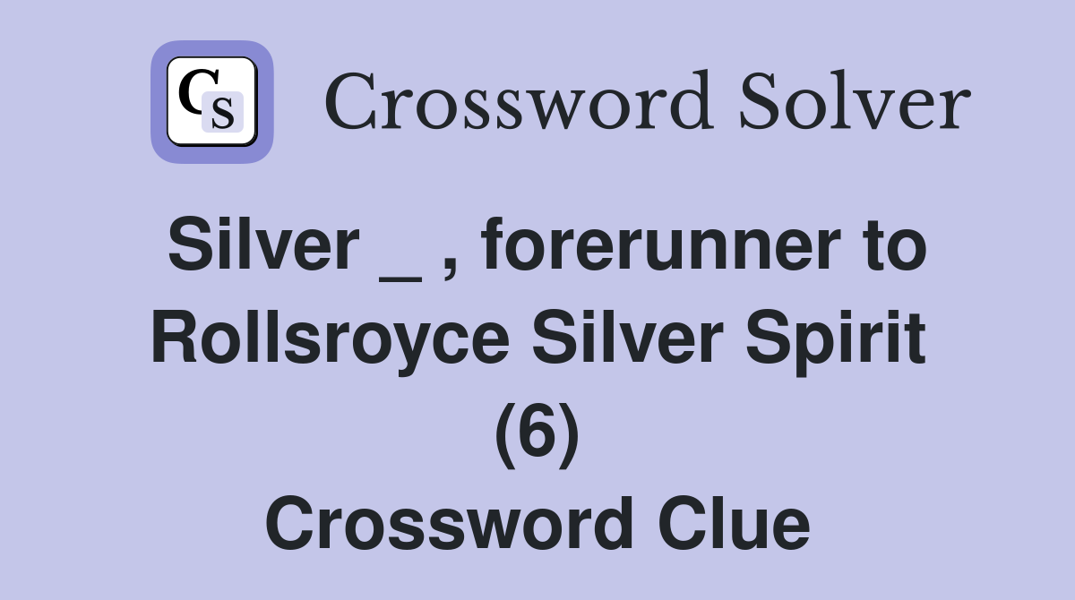 Silver _ , forerunner to Rollsroyce Silver Spirit (6) Crossword Clue