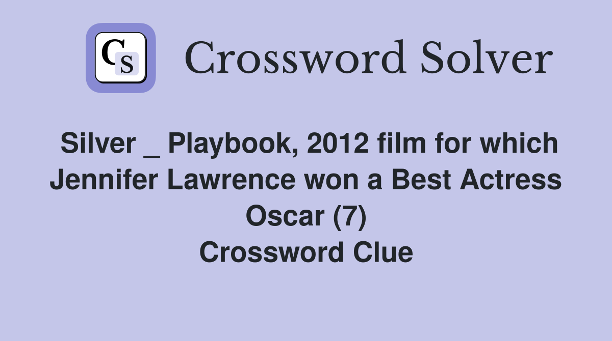Silver _ Playbook, 2012 film for which Jennifer Lawrence won a Best Actress Oscar (7) Crossword Clue