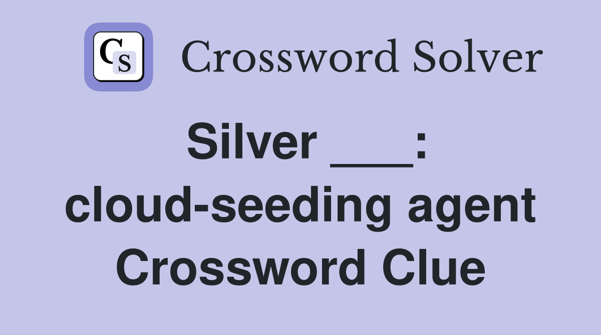 Silver ___: cloud-seeding agent Crossword Clue