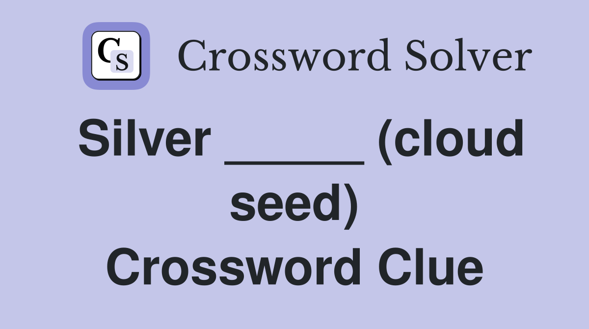 Silver _____ (cloud seed) Crossword Clue
