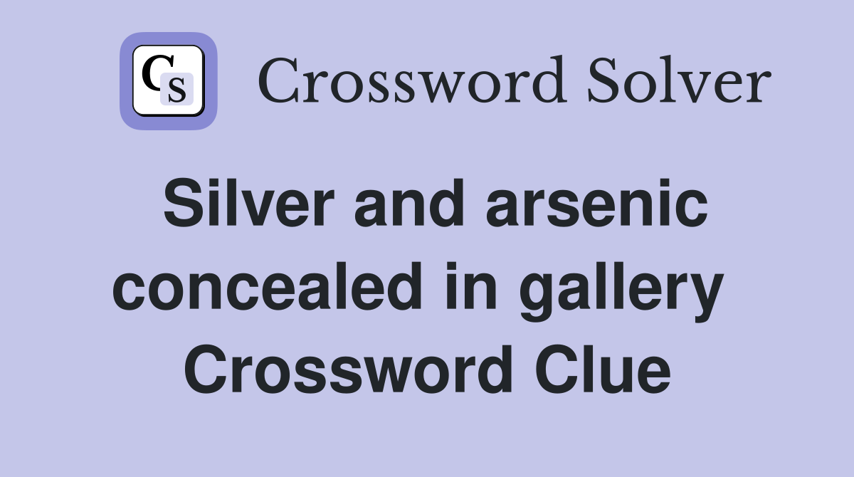 Silver and arsenic concealed in gallery  Crossword Clue