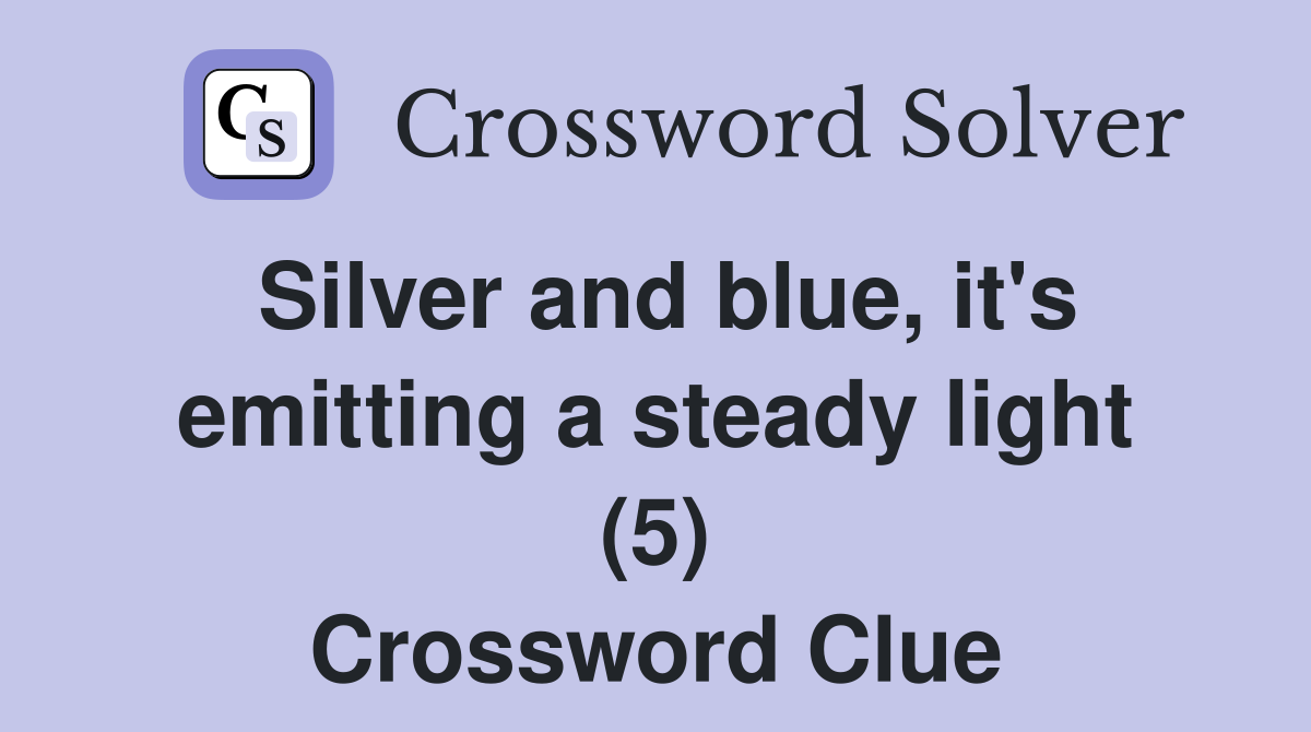 Silver and blue, it's emitting a steady light (5) Crossword Clue