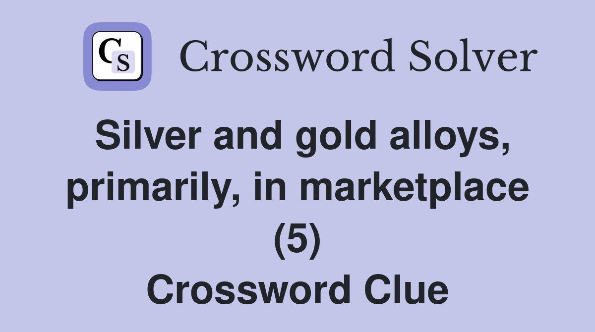 Silver and gold alloys, primarily, in marketplace (5) Crossword Clue