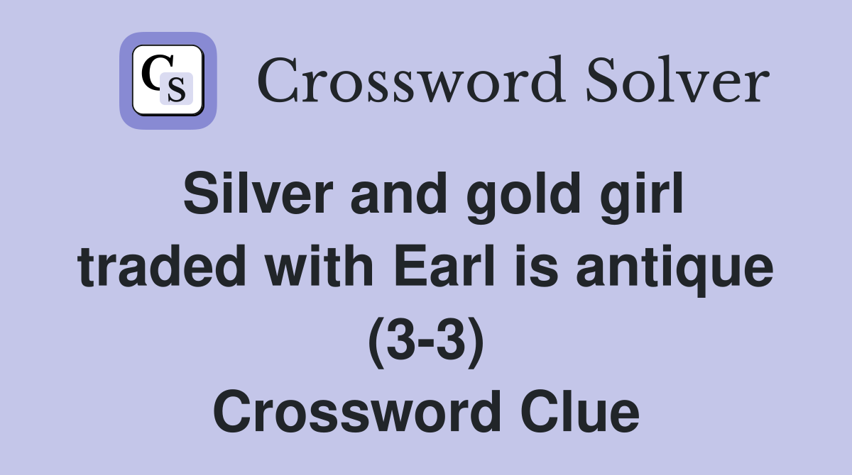 Silver and gold girl traded with Earl is antique (3-3) Crossword Clue