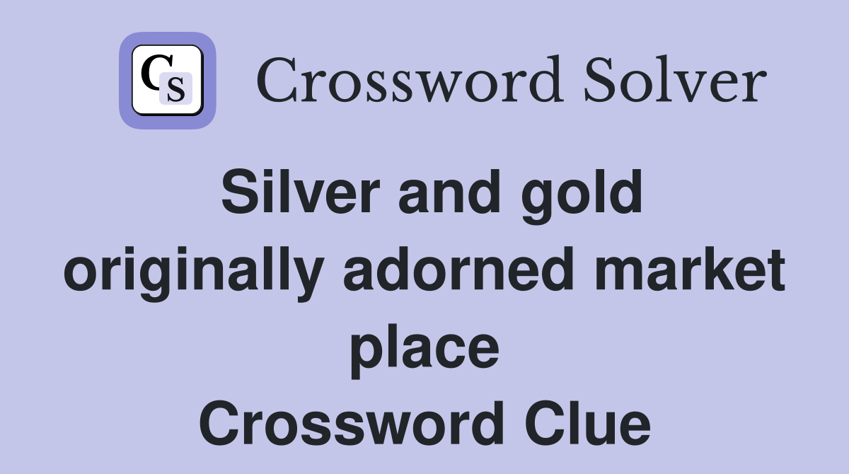 Silver and gold originally adorned market place Crossword Clue