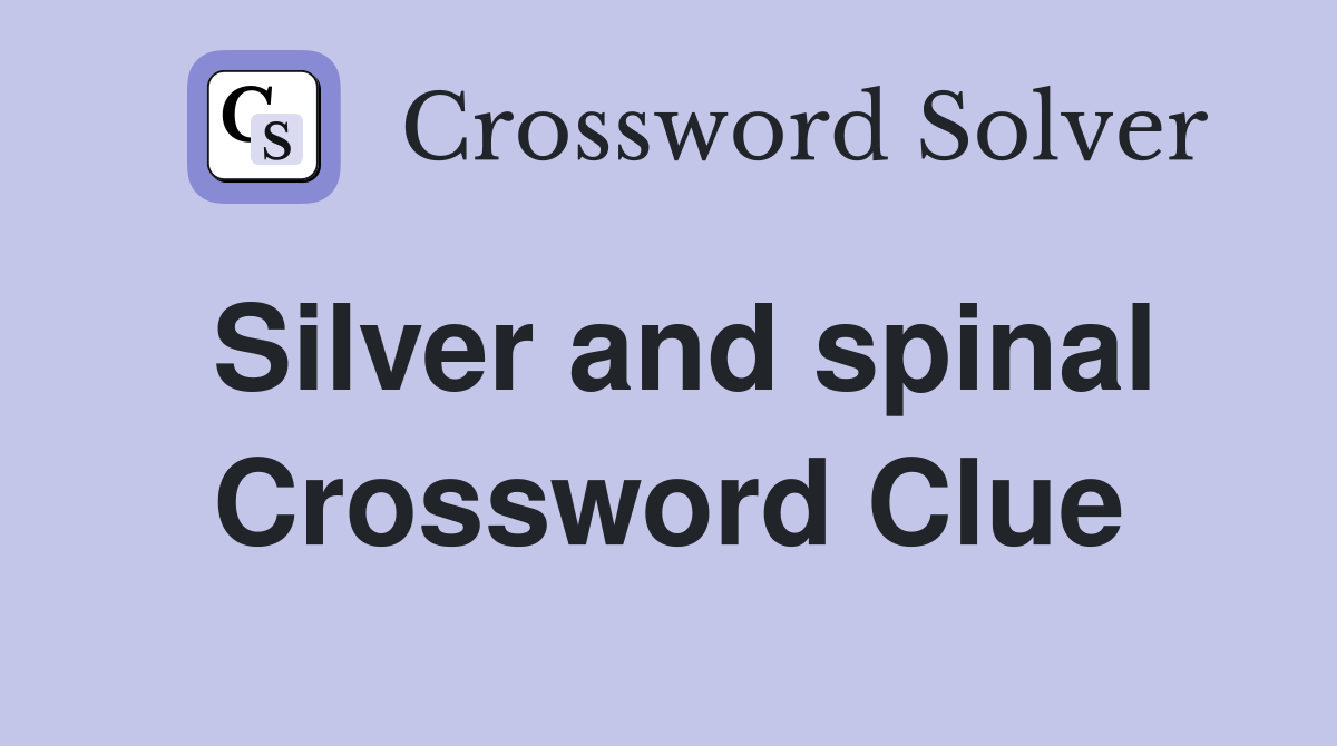 Silver and spinal Crossword Clue